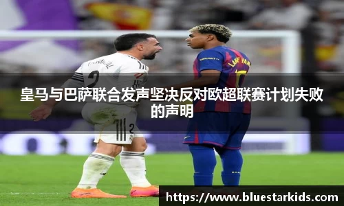 悟空体育皇马与巴萨联合发声坚决反对欧超联赛计划失败的声明